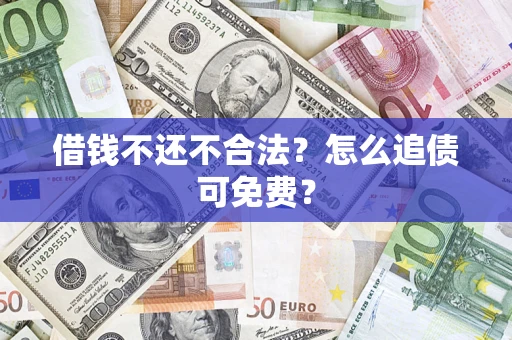 武汉借钱不还不合法？怎么追债可免费？