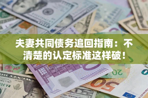 武汉夫妻共同债务追回指南：不清楚的认定标准这样破！
