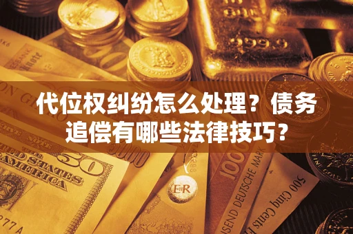 武汉代位权纠纷怎么处理？债务追偿有哪些法律技巧？