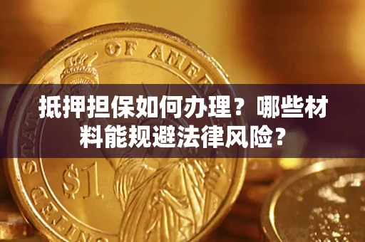 武汉抵押担保如何办理？哪些材料能规避法律风险？