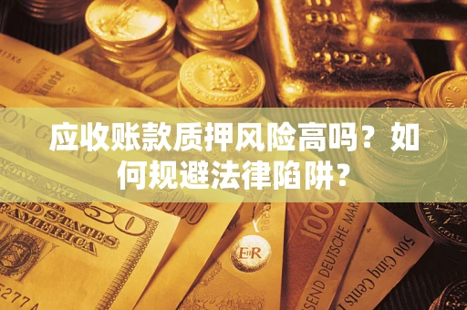 武汉应收账款质押风险高吗？如何规避法律陷阱？