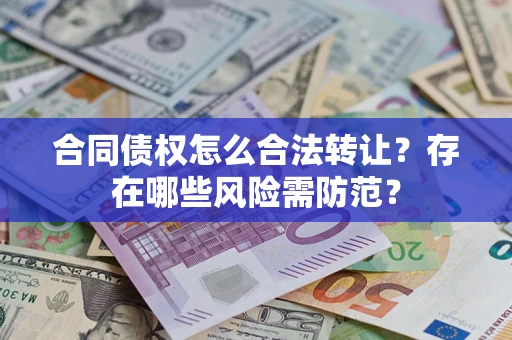 武汉合同债权怎么合法转让？存在哪些风险需防范？