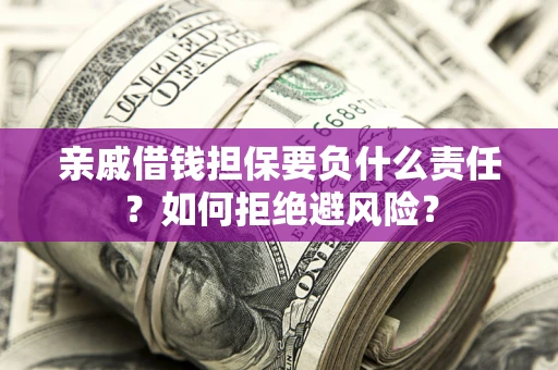 武汉亲戚借钱担保要负什么责任？如何拒绝避风险？