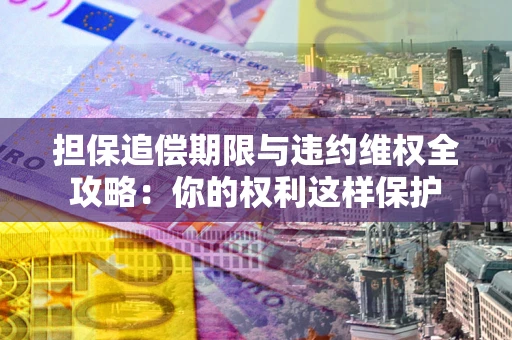 武汉担保追偿期限与违约维权全攻略：你的权利这样保护