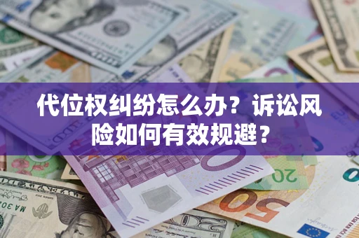 武汉代位权纠纷怎么办？诉讼风险如何有效规避？
