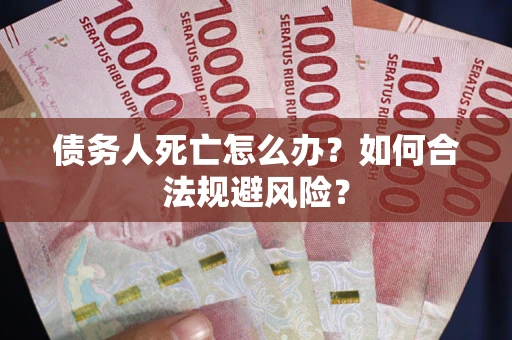 武汉债务人死亡怎么办？如何合法规避风险？