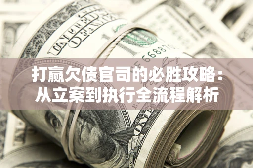 武汉打赢欠债官司的必胜攻略：从立案到执行全流程解析