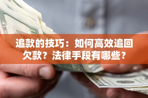 武汉追款的技巧：如何高效追回欠款？法律手段有哪些？
