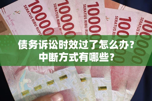武汉债务诉讼时效过了怎么办？中断方式有哪些？