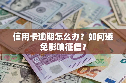 武汉信用卡逾期怎么办？如何避免影响征信？