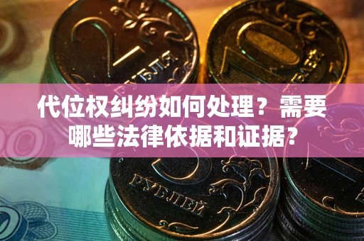 武汉代位权纠纷如何处理？需要哪些法律依据和证据？