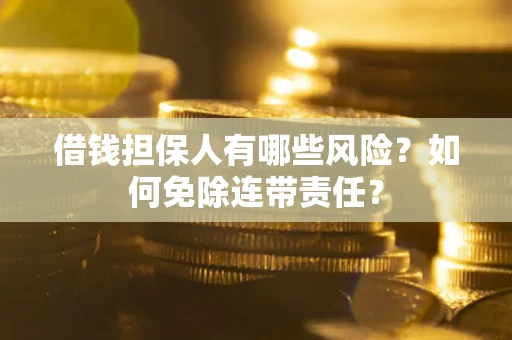 武汉借钱担保人有哪些风险？如何免除连带责任？
