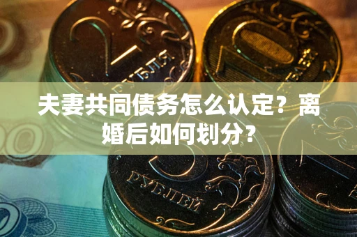 武汉夫妻共同债务怎么认定？离婚后如何划分？