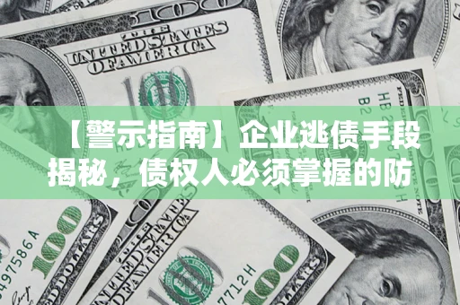 武汉【警示指南】企业逃债手段揭秘，债权人必须掌握的防坑宝典