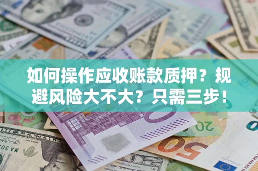 武汉如何操作应收账款质押？规避风险大不大？只需三步！
