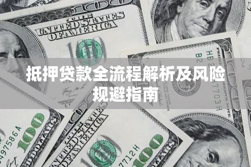 武汉抵押贷款全流程解析及风险规避指南