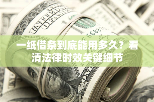 武汉一纸借条到底能用多久？看清法律时效关键细节