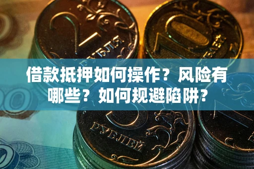 武汉借款抵押如何操作？风险有哪些？如何规避陷阱？