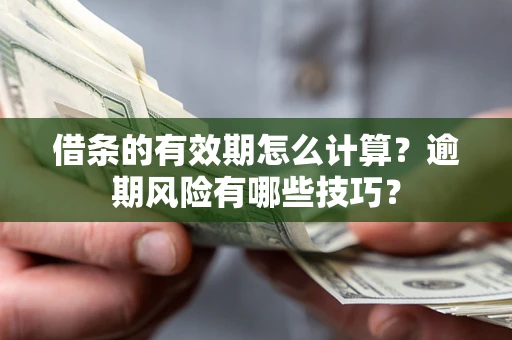武汉借条的有效期怎么计算？逾期风险有哪些技巧？