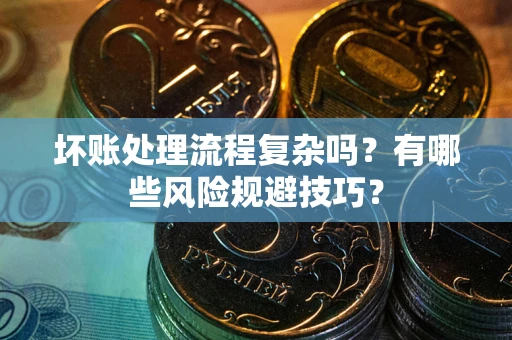武汉坏账处理流程复杂吗？有哪些风险规避技巧？