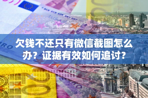 武汉欠钱不还只有微信截图怎么办？证据有效如何追讨？