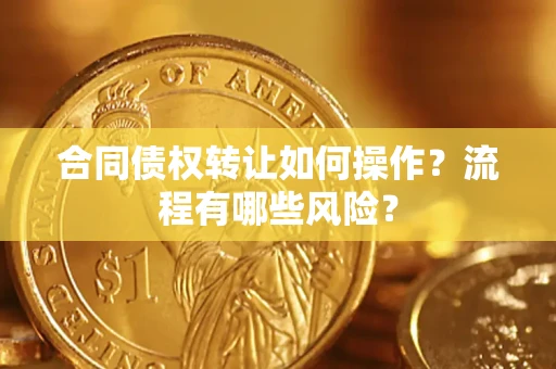 武汉合同债权转让如何操作？流程有哪些风险？