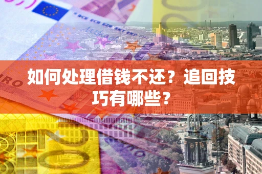 武汉如何处理借钱不还？追回技巧有哪些？