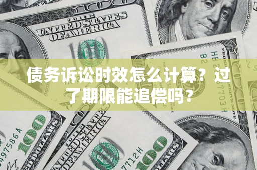 武汉债务诉讼时效怎么计算？过了期限能追偿吗？