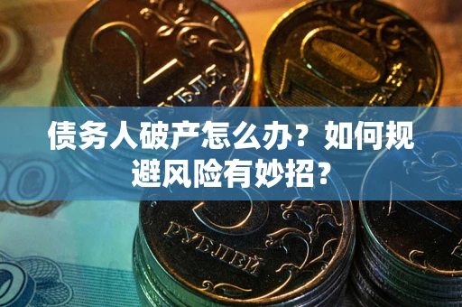 武汉债务人破产怎么办？如何规避风险有妙招？