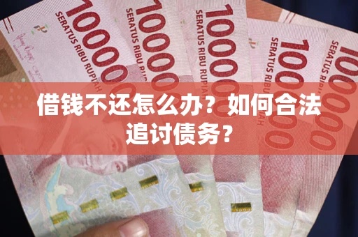 武汉借钱不还怎么办？如何合法追讨债务？