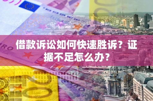 武汉借款诉讼如何快速胜诉？证据不足怎么办？