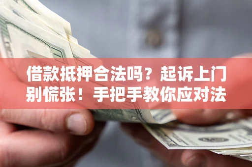 武汉借款抵押合法吗？起诉上门别慌张！手把手教你应对法律程序
