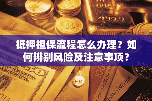 武汉抵押担保流程怎么办理？如何辨别风险及注意事项？
