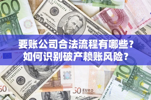 武汉要账公司合法流程有哪些？如何识别破产赖账风险？