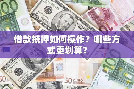 武汉借款抵押如何操作？哪些方式更划算？