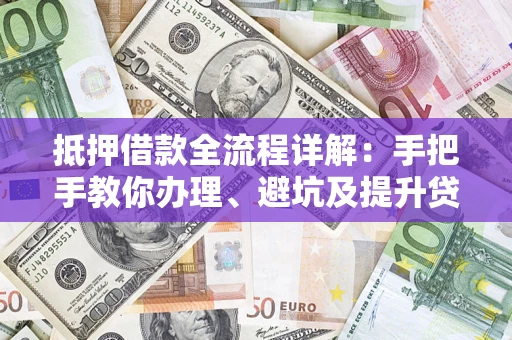 武汉抵押借款全流程详解：手把手教你办理、避坑及提升贷款额度