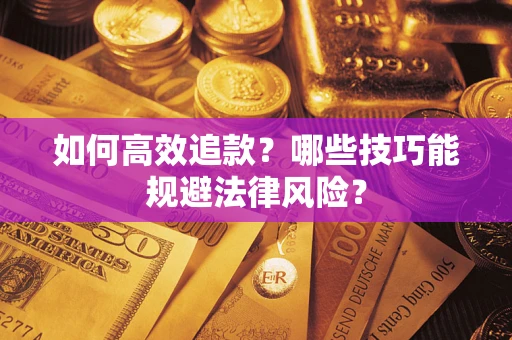 武汉如何高效追款？哪些技巧能规避法律风险？