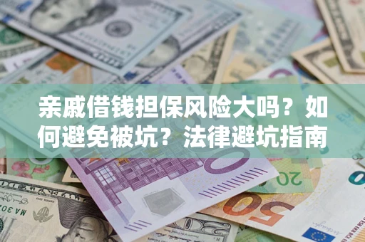 武汉亲戚借钱担保风险大吗？如何避免被坑？法律避坑指南