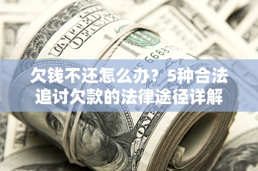 武汉欠钱不还怎么办？5种合法追讨欠款的法律途径详解