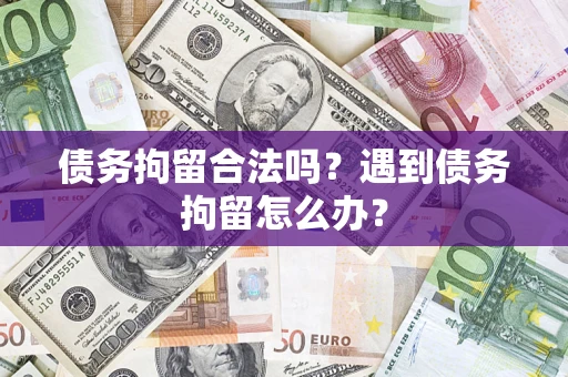 武汉债务拘留合法吗？遇到债务拘留怎么办？