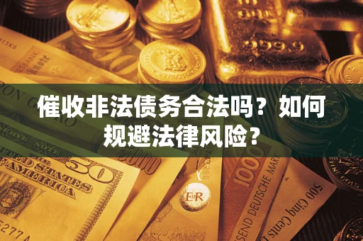 武汉催收非法债务合法吗？如何规避法律风险？