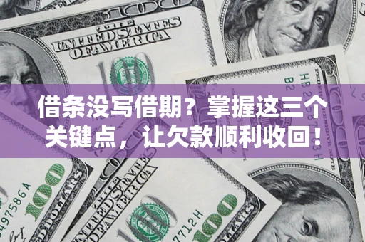 武汉借条没写借期？掌握这三个关键点，让欠款顺利收回！