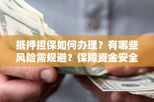 武汉抵押担保如何办理？有哪些风险需规避？保障资金安全