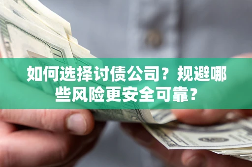 武汉如何选择讨债公司？规避哪些风险更安全可靠？