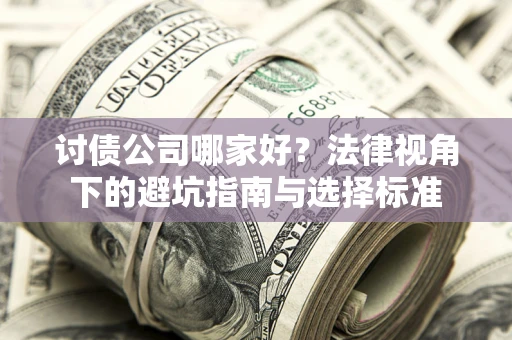 武汉讨债公司哪家好？法律视角下的避坑指南与选择标准