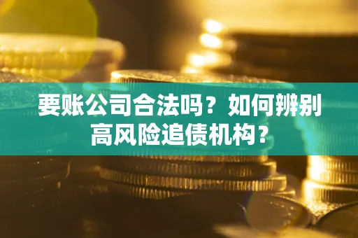 武汉要账公司合法吗？如何辨别高风险追债机构？