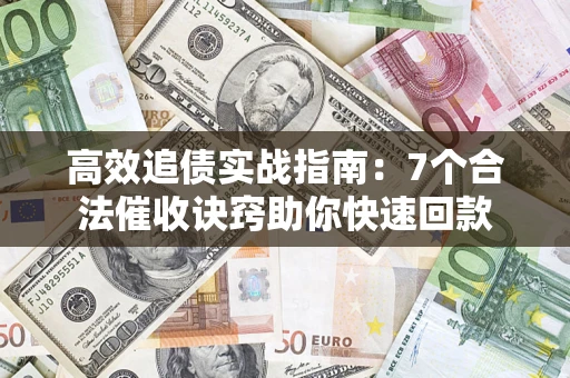 武汉高效追债实战指南：7个合法催收诀窍助你快速回款