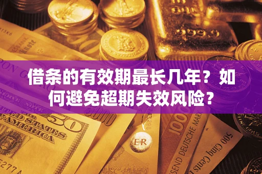 武汉借条的有效期最长几年？如何避免超期失效风险？