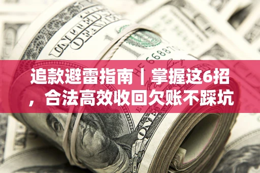 武汉追款避雷指南｜掌握这6招，合法高效收回欠账不踩坑