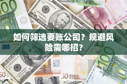 武汉如何筛选要账公司？规避风险需哪招？